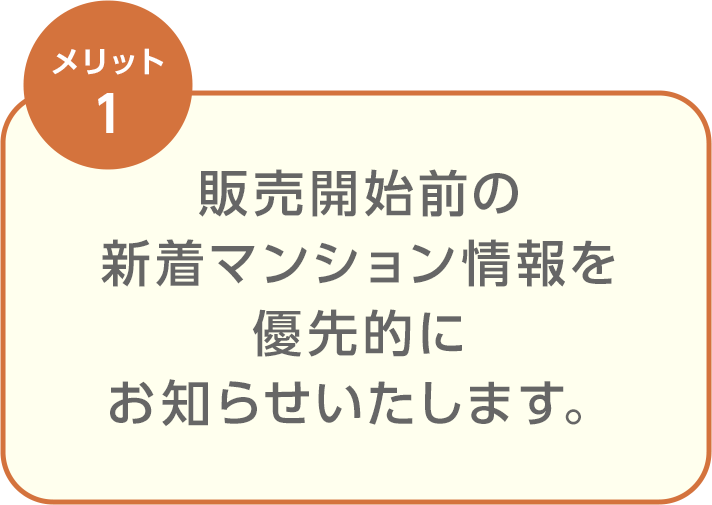 販売開始前の新着マンション情報を優先的にお知らせいたします。