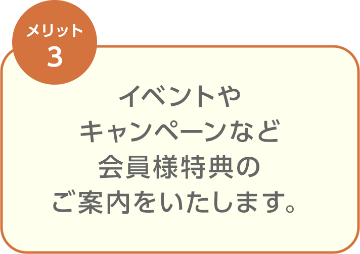 イベントやキャンペーンなど会員様特典のご案内をいたします。